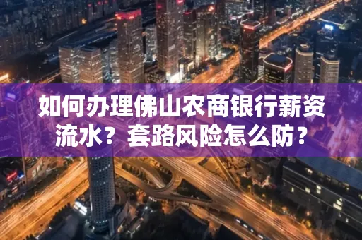 如何办理佛山农商银行薪资流水?套路风险怎么防?