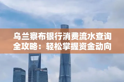 乌兰察布银行消费流水查询全攻略:轻松掌握资金动向,避开三大常见陷阱