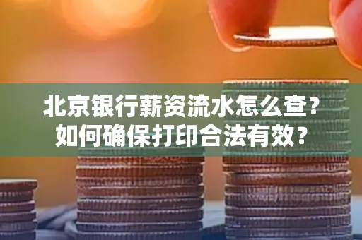 北京银行薪资流水怎么查?如何确保打印合法有效?