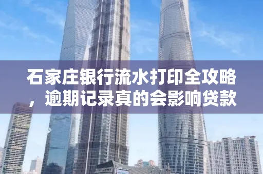 石家庄银行流水打印全攻略,逾期记录真的会影响贷款吗?