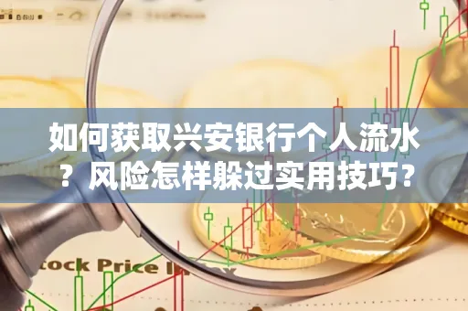 如何获取兴安银行个人流水?风险怎样躲过实用技巧?