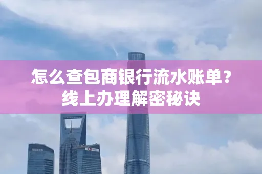 怎么查包商银行流水账单?线上办理解密秘诀