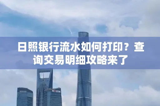 日照银行流水如何打印?查询交易明细攻略来了