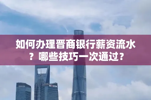 如何办理晋商银行薪资流水?哪些技巧一次通过?