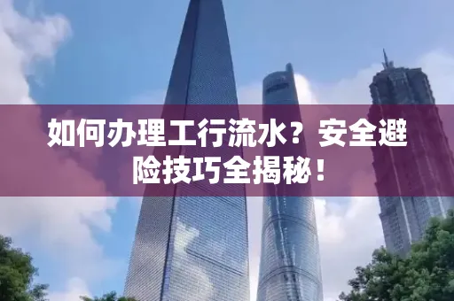 如何办理工行流水?安全避险技巧全揭秘!
