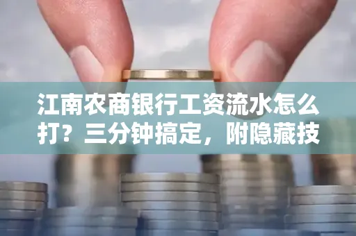 江南农商银行工资流水怎么打?三分钟搞定,附隐藏技巧