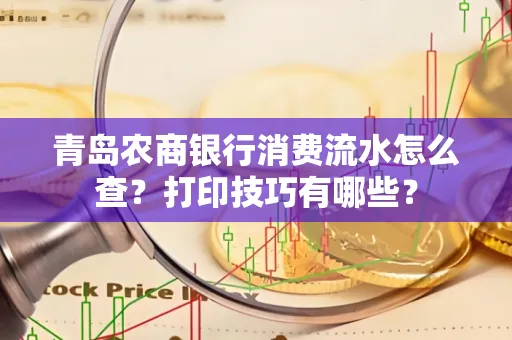 青岛农商银行消费流水怎么查?打印技巧有哪些?
