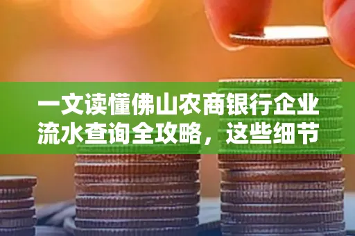 一文读懂佛山农商银行企业流水查询全攻略,这些细节千万别忽视