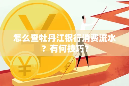 怎么查牡丹江银行消费流水?有何技巧?