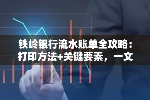铁岭银行流水账单全攻略:打印方法+关键要素,一文搞定!