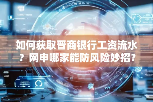 如何获取晋商银行工资流水?网申哪家能防风险妙招?