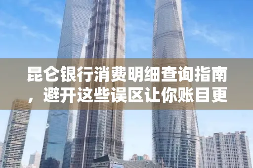 昆仑银行消费明细查询指南,避开这些误区让你账目更清晰