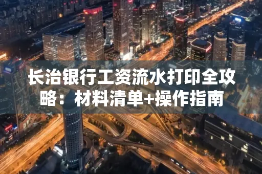 长治银行工资流水打印全攻略:材料清单+操作指南