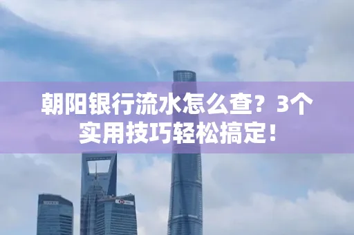 朝阳银行流水怎么查?3个实用技巧轻松搞定!
