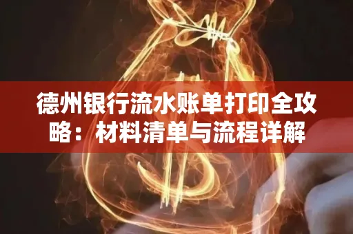 德州银行流水账单打印全攻略:材料清单与流程详解