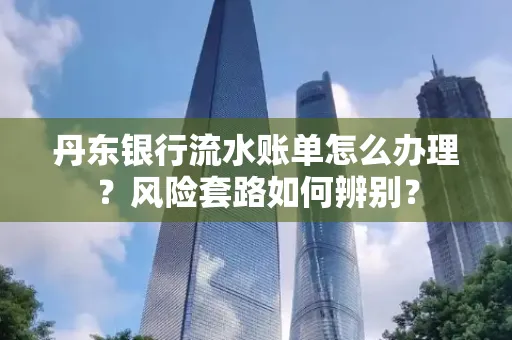 丹东银行流水账单怎么办理?风险套路如何辨别?