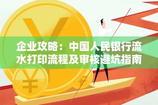 企业攻略:中国人民银行流水打印流程及审核避坑指南