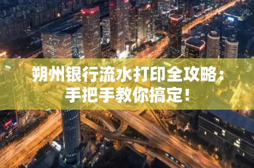 朔州银行流水打印全攻略:手把手教你搞定!