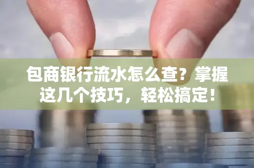 包商银行流水怎么查?掌握这几个技巧,轻松搞定!