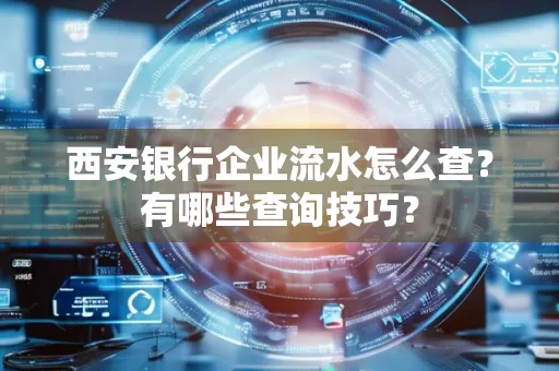 西安银行企业流水怎么查?有哪些查询技巧?