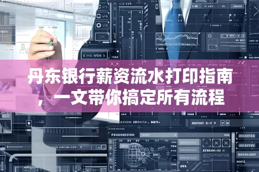 丹东银行薪资流水打印指南,一文带你搞定所有流程 丹东银行薪资流水打印指南,一文带你搞定所有流程