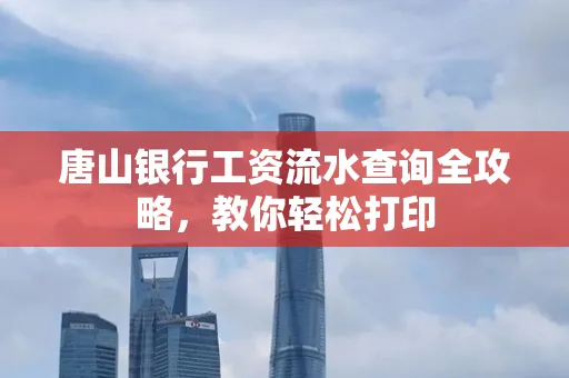 唐山银行工资流水查询全攻略，教你轻松打印