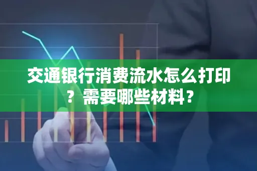 交通银行消费流水怎么打印?需要哪些材料?