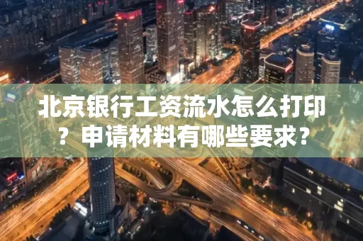 北京银行工资流水怎么打印?申请材料有哪些要求?