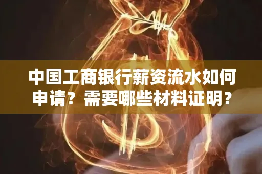 中国工商银行薪资流水如何申请?需要哪些材料证明?