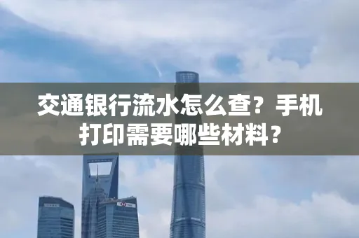 交通银行流水怎么查?手机打印需要哪些材料?