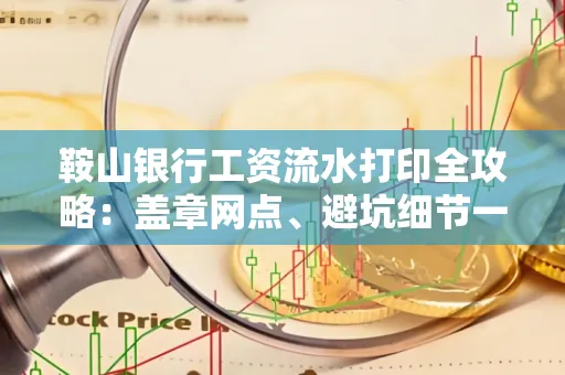 鞍山银行工资流水打印全攻略:盖章网点、避坑细节一次说透
