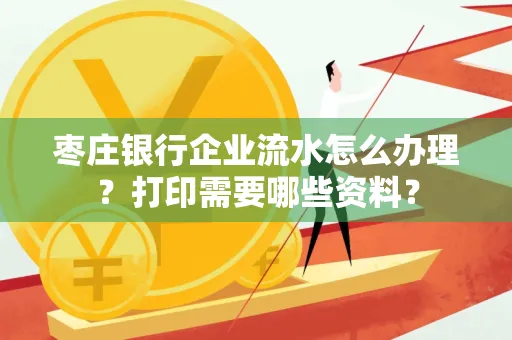 枣庄银行企业流水怎么办理?打印需要哪些资料?
