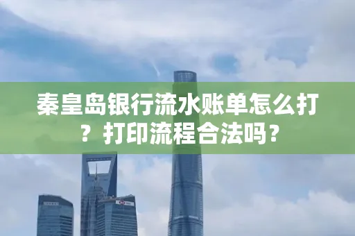 秦皇岛银行流水账单怎么打?打印流程合法吗?