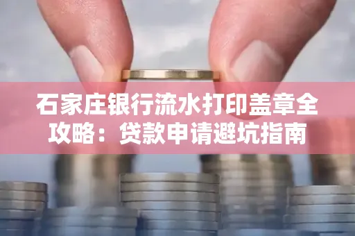 石家庄银行流水打印盖章全攻略:贷款申请避坑指南