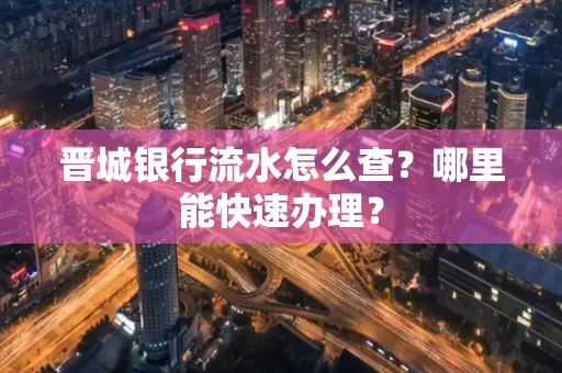 晋城银行流水怎么查?哪里能快速办理?