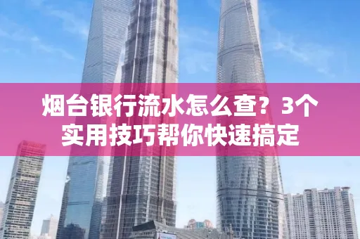 烟台银行流水怎么查?3个实用技巧帮你快速搞定