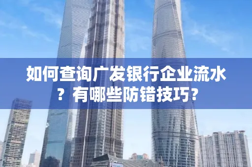 如何查询广发银行企业流水?有哪些防错技巧?