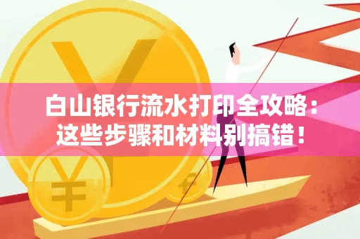白山银行流水打印全攻略:这些步骤和材料别搞错!
