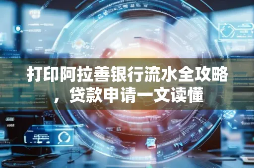 打印阿拉善银行流水全攻略,贷款申请一文读懂