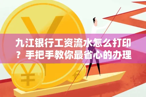九江银行工资流水怎么打印?手把手教你最省心的办理方式