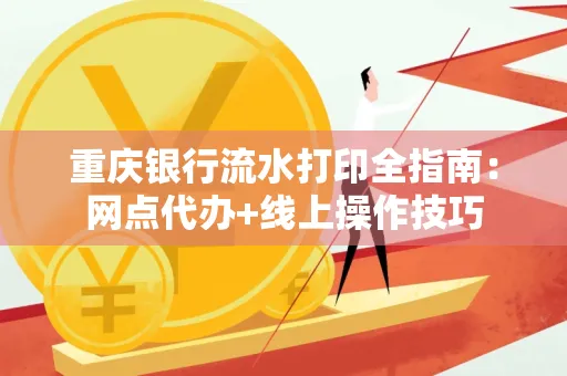 重庆银行流水打印全指南:网点代办+线上操作技巧