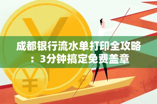 成都银行流水单打印全攻略:3分钟搞定免费盖章