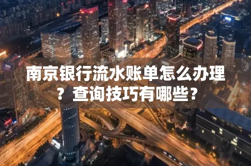南京银行流水账单怎么办理?查询技巧有哪些?