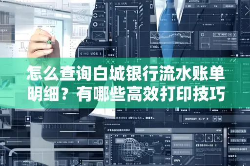 怎么查询白城银行流水账单明细?有哪些高效打印技巧?