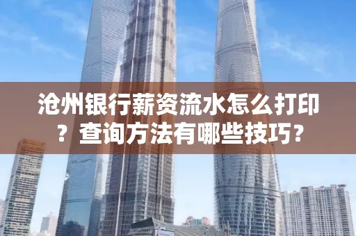 沧州银行薪资流水怎么打印？查询方法有哪些技巧？