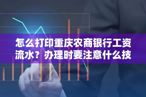 怎么打印重庆农商银行工资流水？办理时要注意什么技巧？