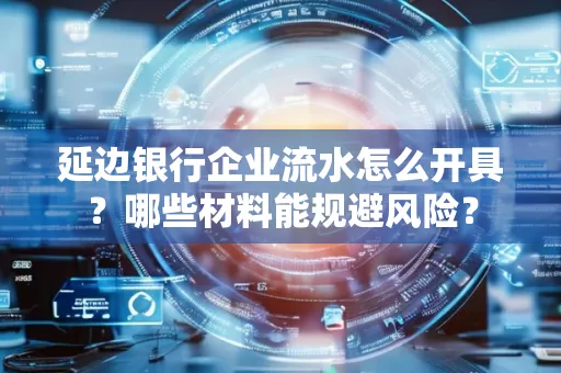 延边银行企业流水怎么开具?哪些材料能规避风险?