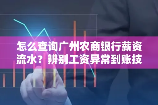 怎么查询广州农商银行薪资流水？辨别工资异常到账技巧？