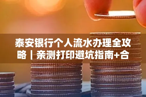 泰安银行个人流水办理全攻略|亲测打印避坑指南+合规要点