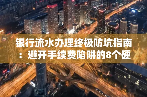 银行流水办理终极防坑指南：避开手续费陷阱的8个硬核技巧